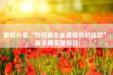 教程分享“如何避免雀魂麻将的挂劫	”(原来确实是有挂)