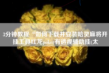 3分钟教程“如何下载并安装哈灵麻将开挂工具红龙poker有透视辅助挂(太