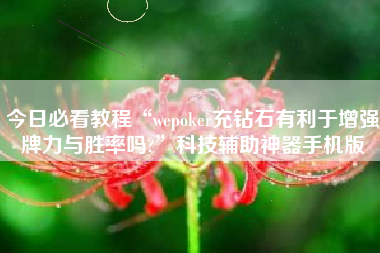 今日必看教程“wepoker充钻石有利于增强牌力与胜率吗?	”科技辅助神器手机版