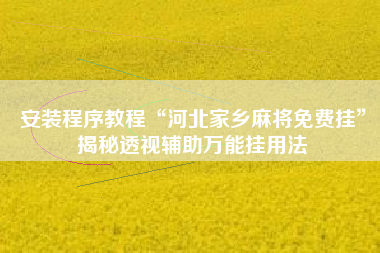 安装程序教程“河北家乡麻将免费挂”揭秘透视辅助万能挂用法