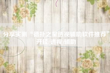 分享实测“德扑之星透视辅助软件推荐”开挂(透视)辅助