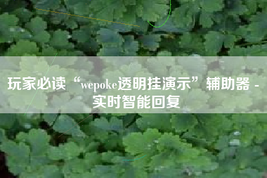 玩家必读“wepoke透明挂演示	”辅助器 - 实时智能回复
