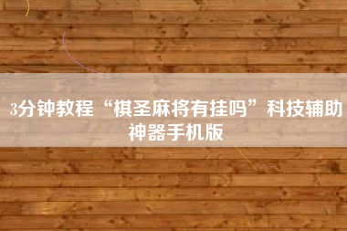 3分钟教程“棋圣麻将有挂吗”科技辅助神器手机版