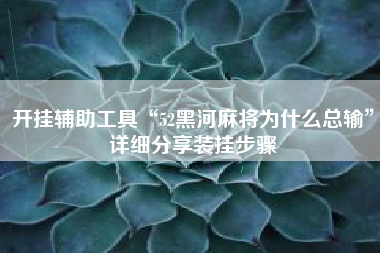 开挂辅助工具“52黑河麻将为什么总输”详细分享装挂步骤