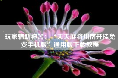 玩家辅助神器：“天天麻将川南开挂免费手机版”通用版下载教程