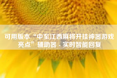 可用版本“中至江西麻将开挂神器游戏亮点”辅助器 - 实时智能回复