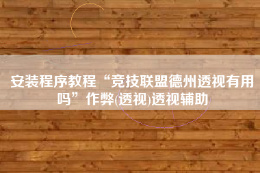安装程序教程“竞技联盟德州透视有用吗”作弊(透视)透视辅助