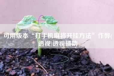 可用版本“打手机麻将开挂方法	”作弊(透视)透视辅助