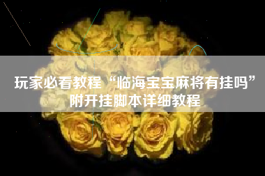 玩家必看教程“临海宝宝麻将有挂吗”附开挂脚本详细教程