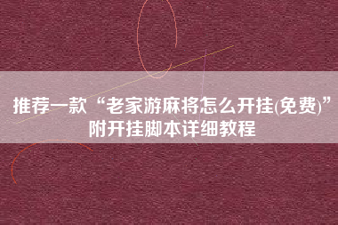 推荐一款“老家游麻将怎么开挂(免费)	”附开挂脚本详细教程