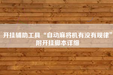 开挂辅助工具“自动麻将机有没有规律	”附开挂脚本详细