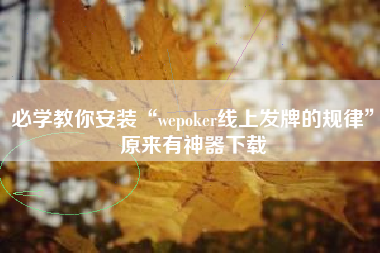 必学教你安装“wepoker线上发牌的规律	”原来有神器下载