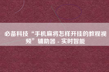 必备科技“手机麻将怎样开挂的教程视频”辅助器 - 实时智能