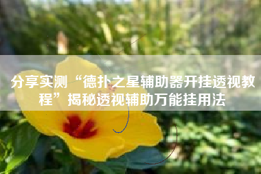 分享实测“德扑之星辅助器开挂透视教程”揭秘透视辅助万能挂用法