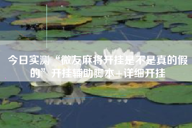 今日实测“微友麻将开挂是不是真的假的”开挂辅助脚本+详细开挂