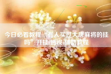 今日必看教程“有人买过大唐麻将的挂吗”开挂(透视)辅助教程