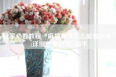 玩家必看教程“麻将有挂怎么能看出来	”(详细透视教程)-知乎