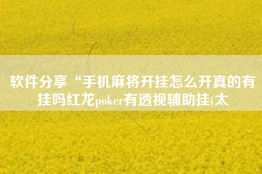 软件分享“手机麻将开挂怎么开真的有挂吗红龙poker有透视辅助挂(太 软件分享“手机麻将开挂怎么开真的有挂吗红龙poker有透视辅助挂(太