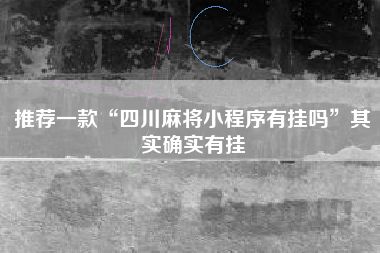 推荐一款“四川麻将小程序有挂吗”其实确实有挂