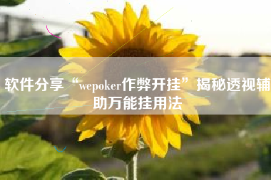软件分享“wepoker作弊开挂”揭秘透视辅助万能挂用法