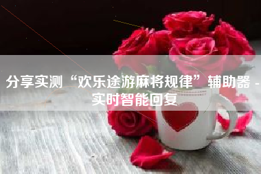 分享实测“欢乐途游麻将规律	”辅助器 - 实时智能回复