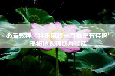 必看教程“科乐麻将一直输是有挂吗	”揭秘透视辅助万能挂