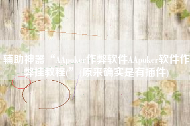 辅助神器“AApoker作弊软件AApoker软件作弊挂教程(”(原来确实是有插件)