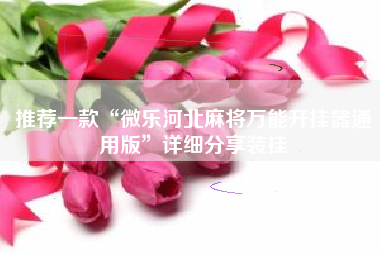 推荐一款“微乐河北麻将万能开挂器通用版	”详细分享装挂