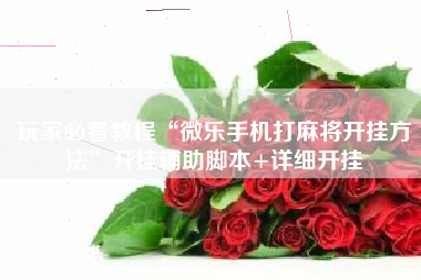 玩家必看教程“微乐手机打麻将开挂方法”开挂辅助脚本+详细开挂