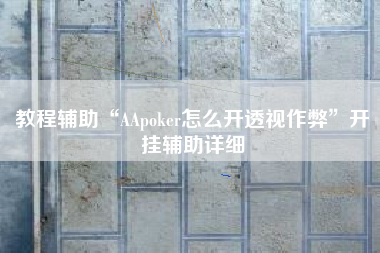 教程辅助“AApoker怎么开透视作弊	”开挂辅助详细