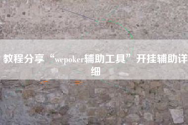 教程分享“wepoker辅助工具	”开挂辅助详细