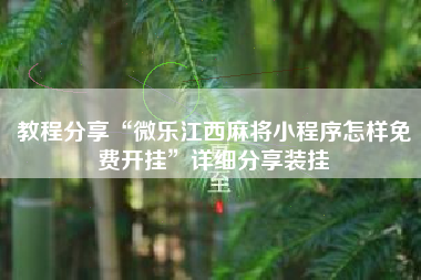 教程分享“微乐江西麻将小程序怎样免费开挂”详细分享装挂