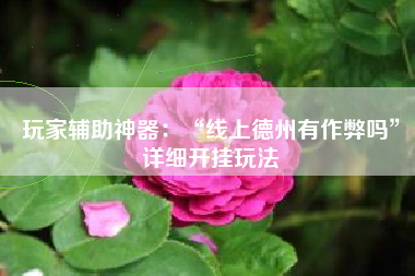 玩家辅助神器：“线上德州有作弊吗	”详细开挂玩法