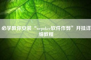 必学教你安装“wepoker软件作弊”开挂详细教程