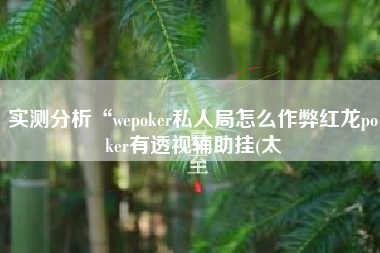 实测分析“wepoker私人局怎么作弊红龙poker有透视辅助挂(太