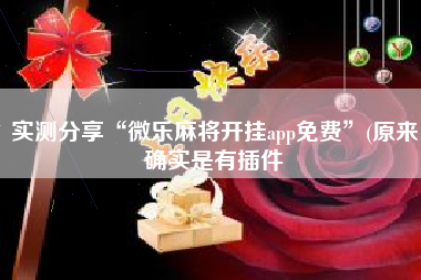 实测分享“微乐麻将开挂app免费”(原来确实是有插件