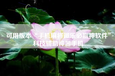 可用版本“手机麻将微乐必赢神软件	”科技辅助神器手机