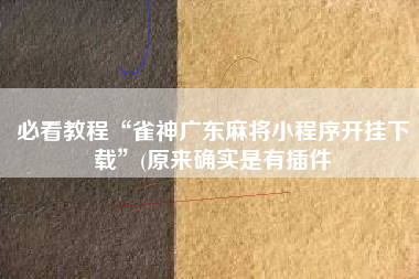 必看教程“雀神广东麻将小程序开挂下载	”(原来确实是有插件