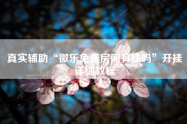 真实辅助“微乐免费房间有挂吗”开挂详细教程