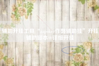 辅助开挂工具“aapoker作弊辅助挂	”开挂辅助脚本+详细开挂