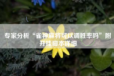 专家分析“雀神麻将可以调胜率吗	”附开挂脚本详细