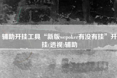 辅助开挂工具“新版wepoker有没有挂	”开挂(透视)辅助