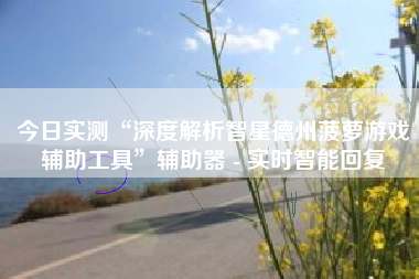 今日实测“深度解析智星德州菠萝游戏辅助工具	”辅助器 - 实时智能回复