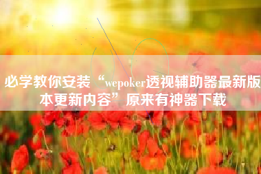 必学教你安装“wepoker透视辅助器最新版本更新内容	”原来有神器下载