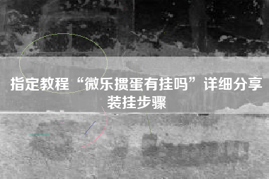 指定教程“微乐掼蛋有挂吗	”详细分享装挂步骤