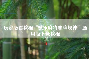 玩家必看教程“微乐麻将赢牌规律	”通用版下载教程