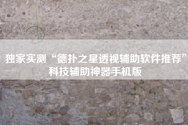 独家实测“德扑之星透视辅助软件推荐	”科技辅助神器手机版