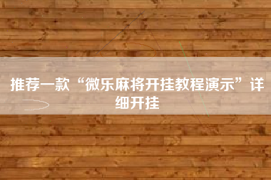 推荐一款“微乐麻将开挂教程演示	”详细开挂