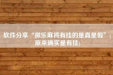 软件分享“微乐麻将有挂的是真是假	”(原来确实是有挂)