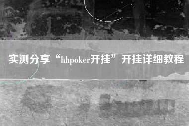 实测分享“hhpoker开挂”开挂详细教程